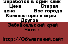 Заработок в один клик › Цена ­ 1 000 › Старая цена ­ 1 000 - Все города Компьютеры и игры » Другое   . Забайкальский край,Чита г.